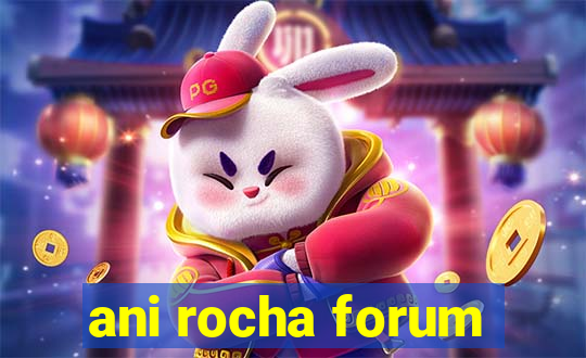 ani rocha forum